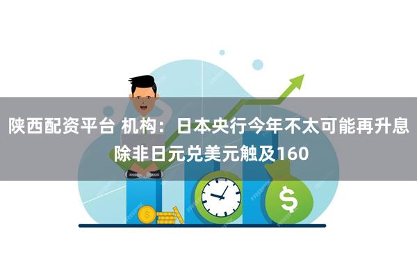 陕西配资平台 机构：日本央行今年不太可能再升息 除非日元兑美元触及160