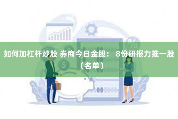 如何加杠杆炒股 券商今日金股： 8份研报力推一股 （名单）