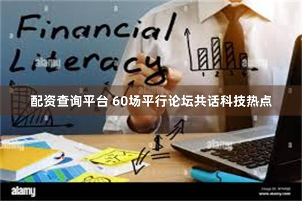配资查询平台 60场平行论坛共话科技热点