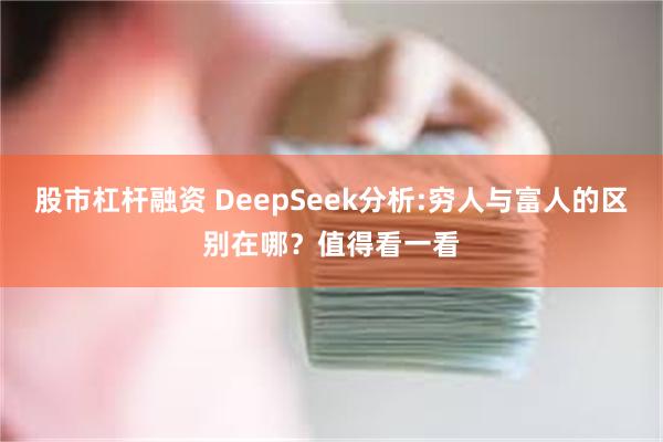 股市杠杆融资 DeepSeek分析:穷人与富人的区别在哪？值得看一看