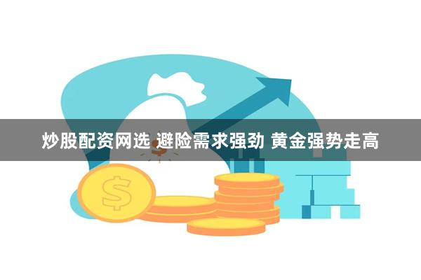 炒股配资网选 避险需求强劲 黄金强势走高