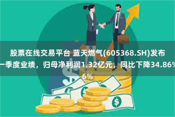 股票在线交易平台 蓝天燃气(605368.SH)发布一季度业绩，归母净利润1.32亿元，同比下降34.86%