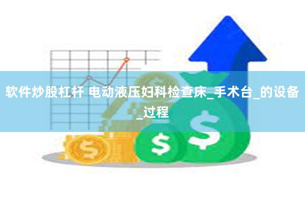 软件炒股杠杆 电动液压妇科检查床_手术台_的设备_过程