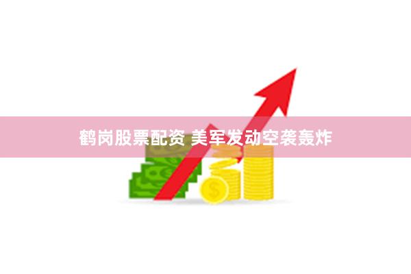 鹤岗股票配资 美军发动空袭轰炸
