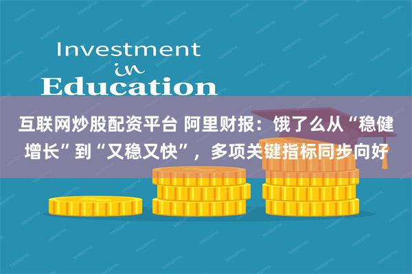 互联网炒股配资平台 阿里财报：饿了么从“稳健增长”到“又稳又快”，多项关键指标同步向好