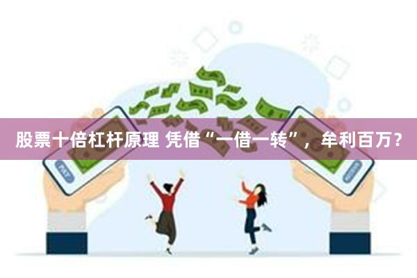 股票十倍杠杆原理 凭借“一借一转”，牟利百万？