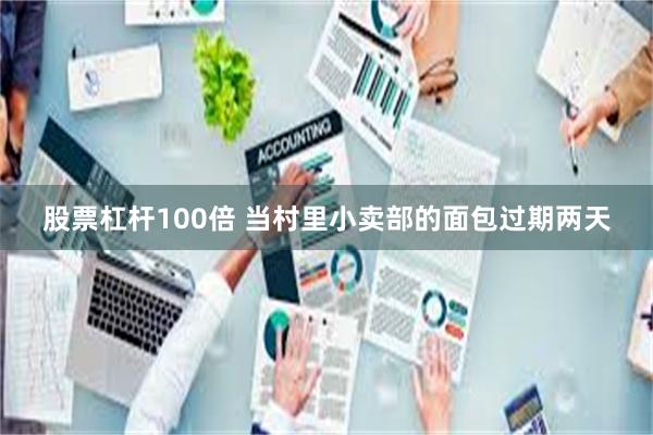 股票杠杆100倍 当村里小卖部的面包过期两天