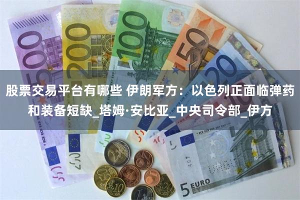 股票交易平台有哪些 伊朗军方：以色列正面临弹药和装备短缺_塔姆·安比亚_中央司令部_伊方